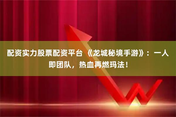 配资实力股票配资平台 《龙城秘境手游》：一人即团队，热血再燃玛法！