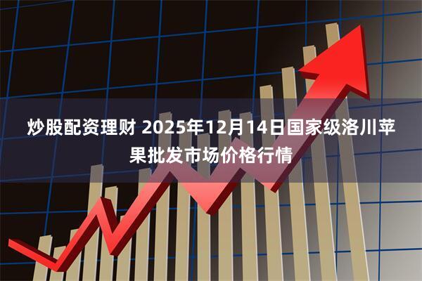 炒股配资理财 2025年12月14日国家级洛川苹果批发市场价格行情