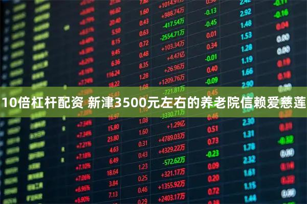 10倍杠杆配资 新津3500元左右的养老院信赖爱慈莲